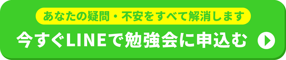 あなたの疑問・不安をすべて解消します 今すぐLINEで勉強会に申込む